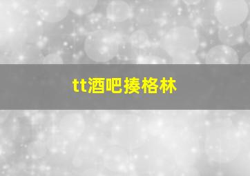 tt酒吧揍格林