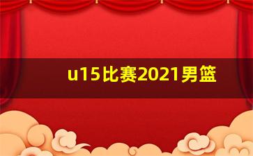 u15比赛2021男篮