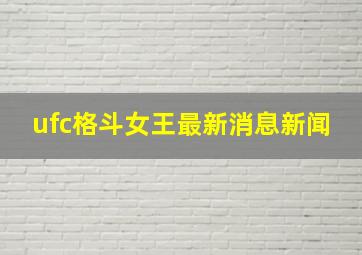 ufc格斗女王最新消息新闻