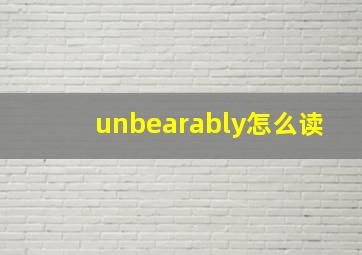 unbearably怎么读