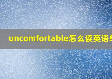 uncomfortable怎么读英语单词