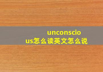 unconscious怎么读英文怎么说