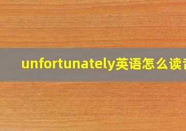 unfortunately英语怎么读音