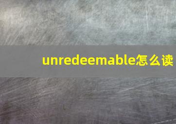 unredeemable怎么读