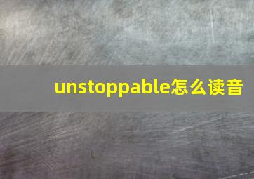 unstoppable怎么读音