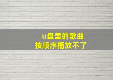 u盘里的歌曲按顺序播放不了