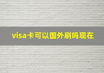 visa卡可以国外刷吗现在