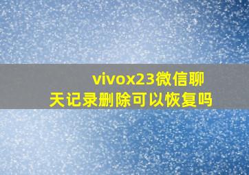 vivox23微信聊天记录删除可以恢复吗