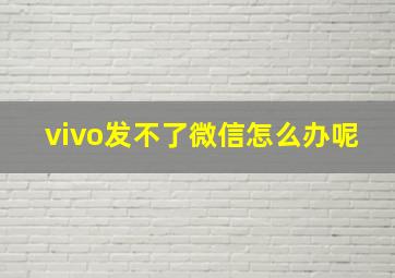 vivo发不了微信怎么办呢