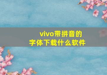 vivo带拼音的字体下载什么软件