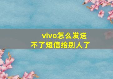 vivo怎么发送不了短信给别人了