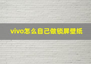 vivo怎么自己做锁屏壁纸