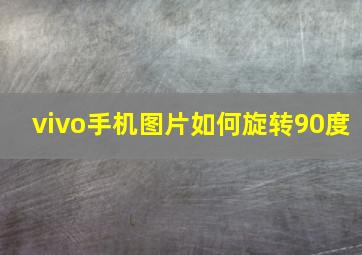 vivo手机图片如何旋转90度