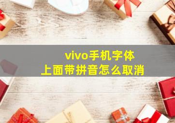 vivo手机字体上面带拼音怎么取消