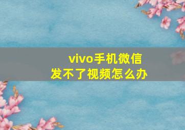 vivo手机微信发不了视频怎么办