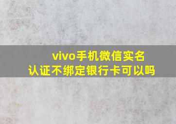 vivo手机微信实名认证不绑定银行卡可以吗