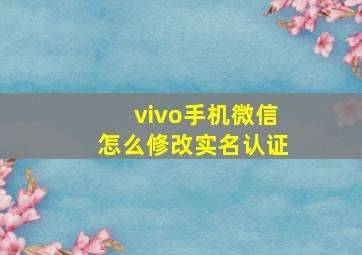 vivo手机微信怎么修改实名认证