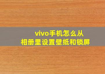 vivo手机怎么从相册里设置壁纸和锁屏