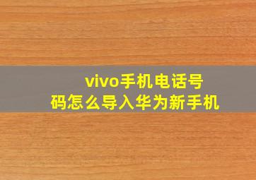 vivo手机电话号码怎么导入华为新手机