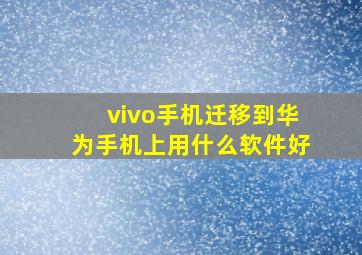 vivo手机迁移到华为手机上用什么软件好