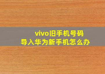 vivo旧手机号码导入华为新手机怎么办