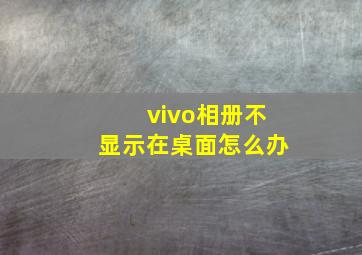 vivo相册不显示在桌面怎么办