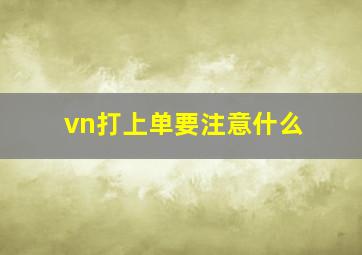 vn打上单要注意什么