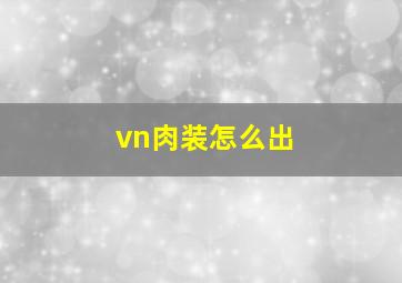 vn肉装怎么出