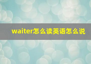 waiter怎么读英语怎么说