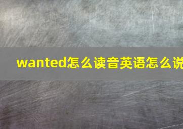 wanted怎么读音英语怎么说