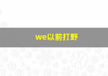 we以前打野