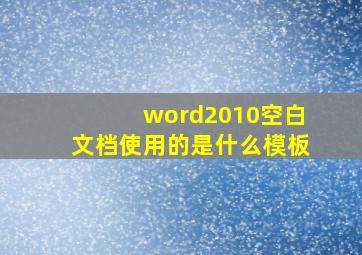 word2010空白文档使用的是什么模板