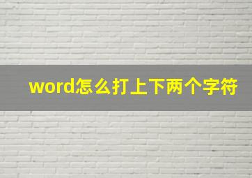 word怎么打上下两个字符