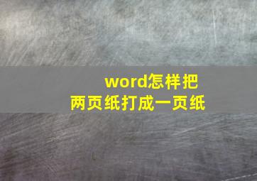 word怎样把两页纸打成一页纸