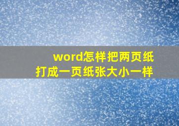 word怎样把两页纸打成一页纸张大小一样