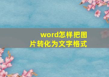 word怎样把图片转化为文字格式