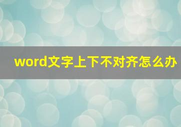 word文字上下不对齐怎么办