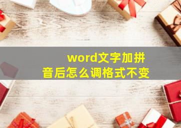 word文字加拼音后怎么调格式不变