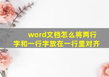 word文档怎么将两行字和一行字放在一行里对齐