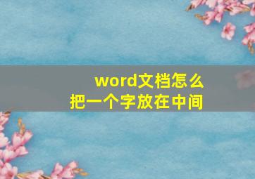 word文档怎么把一个字放在中间