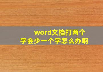 word文档打两个字会少一个字怎么办啊