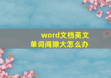 word文档英文单词间隙大怎么办