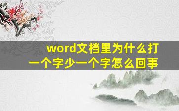 word文档里为什么打一个字少一个字怎么回事