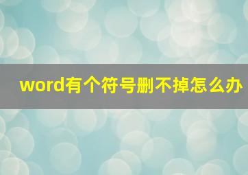 word有个符号删不掉怎么办