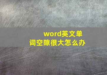 word英文单词空隙很大怎么办