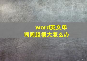 word英文单词间距很大怎么办