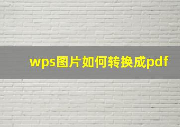 wps图片如何转换成pdf