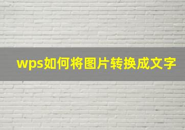 wps如何将图片转换成文字