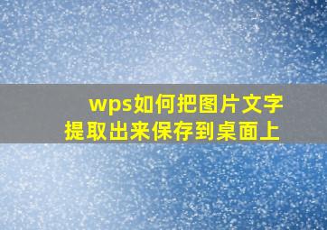 wps如何把图片文字提取出来保存到桌面上