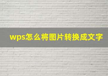 wps怎么将图片转换成文字